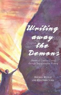 Cover image for Writing Away the Demons: Stories of Creative Coping Through Transformative Writing