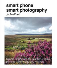 Cover image for Smart Phone Smart Photography: Simple Techniques for Taking Incredible Pictures with iPhone and Android