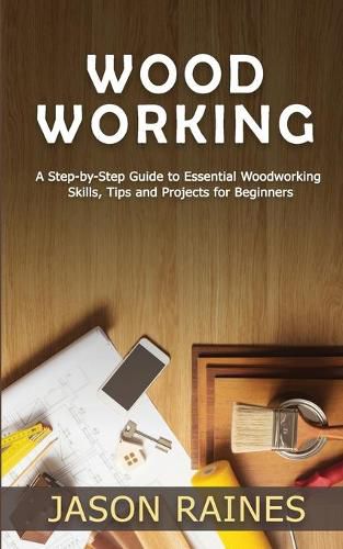 Cover image for Woodworking: A Step-by-Step Guide to Essential Woodworking Skills, Tips and Projects for Beginners