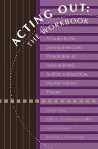 Cover image for Acting Out: The Workbook: A Guide To The Development And Presentation Of Issue-Oriented, Audience- interactive, improvisational theatre