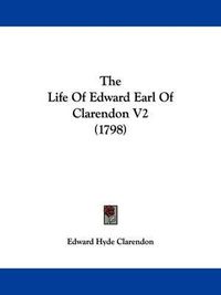 Cover image for The Life Of Edward Earl Of Clarendon V2 (1798)