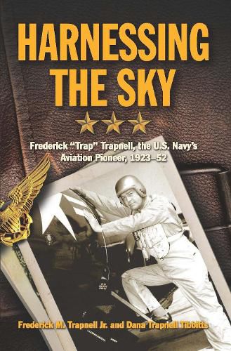 Cover image for Harnessing the Sky: Frederick  Trap  Trapnell, the U.S. Navy's Aviation Pioneer, 1923-1952