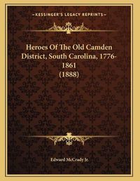 Cover image for Heroes of the Old Camden District, South Carolina, 1776-1861 (1888)