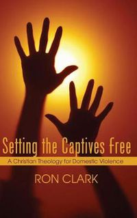 Cover image for Setting the Captives Free: A Christian Theology for Domestic Violence