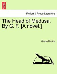 Cover image for The Head of Medusa. by G. F. [A Novel.]