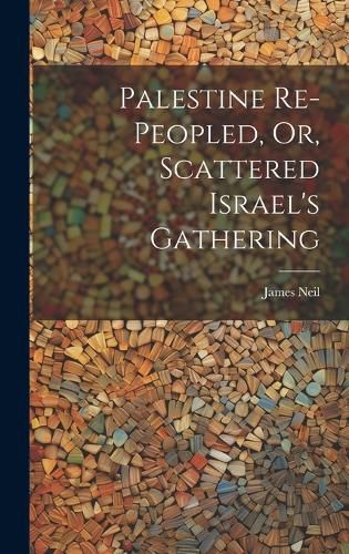 Cover image for Palestine Re-peopled, Or, Scattered Israel's Gathering