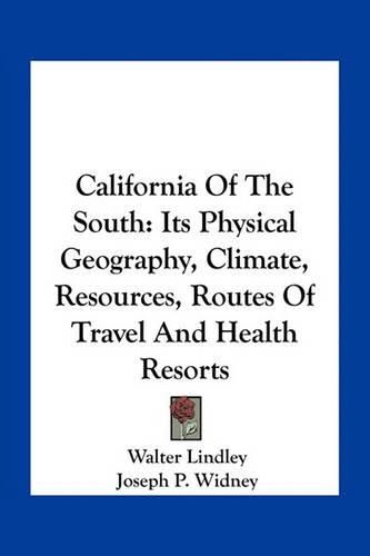 California of the South: Its Physical Geography, Climate, Resources, Routes of Travel and Health Resorts