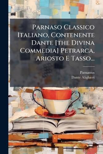 Cover image for Parnaso Classico Italiano, Contenente Dante [The Divina Commedia] Petrarca, Ariosto E Tasso...