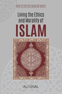 Cover image for Living the Ethics and Morality of Islam: How to Live As A Muslim