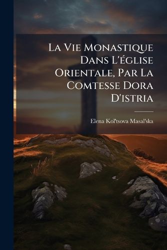 Cover image for La Vie Monastique Dans L' Glise Orientale, Par La Comtesse Dora D'Istria