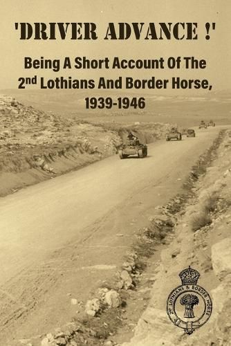 Cover image for 'DRIVER ADVANCE !' Being A Short Account Of The 2nd Lothians And Border Horse, 1939-1946