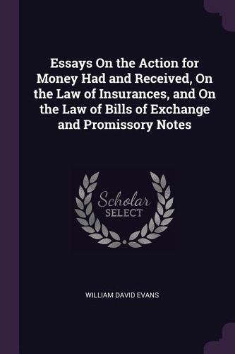 Cover image for Essays On the Action for Money Had and Received, On the Law of Insurances, and On the Law of Bills of Exchange and Promissory Notes