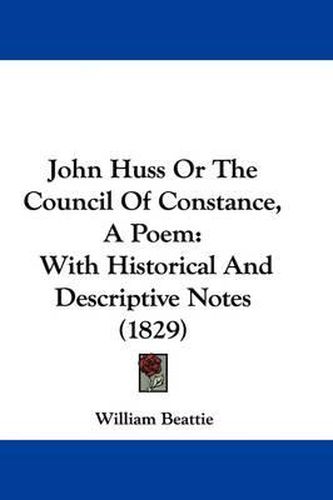 Cover image for John Huss Or The Council Of Constance, A Poem: With Historical And Descriptive Notes (1829)