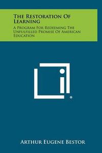 Cover image for The Restoration of Learning: A Program for Redeeming the Unfulfilled Promise of American Education