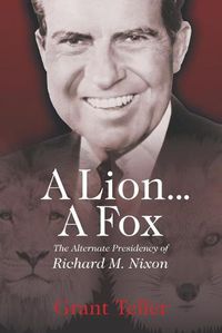 Cover image for A Lion . . . A Fox: The Alternate Presidency of Richard M. Nixon