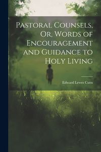 Cover image for Pastoral Counsels, Or, Words of Encouragement and Guidance to Holy Living