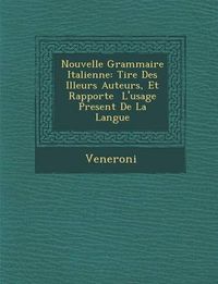 Cover image for Nouvelle Grammaire Italienne: Tir E Des Illeurs Auteurs, Et Rapport E L'Usage Present de La Langue