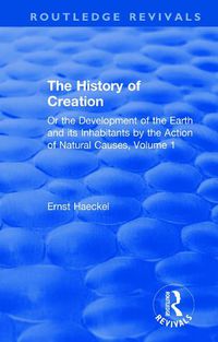 Cover image for The History of Creation: Or the Development of the Earth and its Inhabitants by the Action of Natural Causes