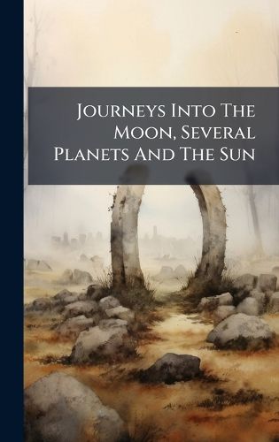 Cover image for Journeys Into The Moon, Several Planets And The Sun