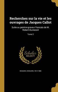 Cover image for Recherches Sur La Vie Et Les Ouvrages de Jacques Callot: Suite Au Peintre-Graveur Franc Ais de M. Robert-Dumesnil; Tome 2