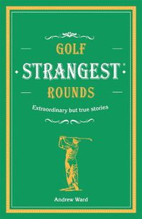 Cover image for Golf's Strangest Rounds: Extraordinary but true stories from over a century of golf