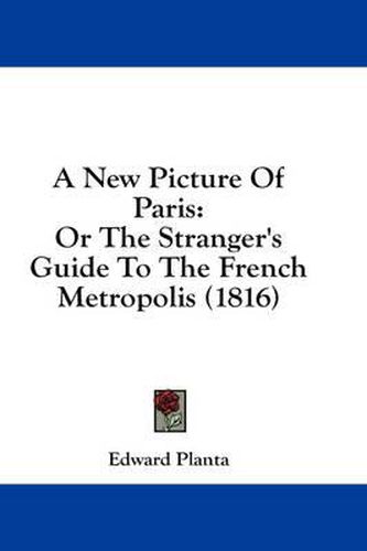 Cover image for A New Picture of Paris: Or the Stranger's Guide to the French Metropolis (1816)