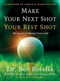 Cover image for Make Your Next Shot Your Best Shot: The Secret to Playing Great Golf