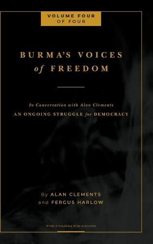 Burma's Voices of Freedom in Conversation with Alan Clements, Volume 4 of 4: An Ongoing Struggle for Democracy