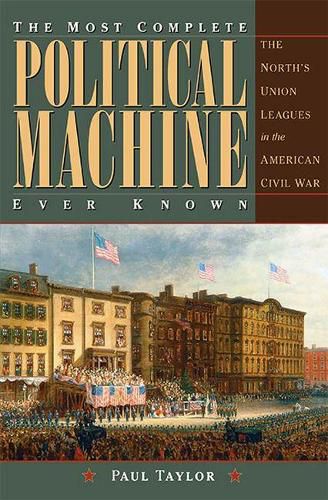 Cover image for The Most Complete Political Machine Ever Known: The North's Union Leagues in the American Civil War