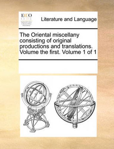 Cover image for The Oriental Miscellany Consisting of Original Productions and Translations. Volume the First. Volume 1 of 1