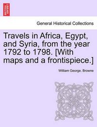 Cover image for Travels in Africa, Egypt, and Syria, from the year 1792 to 1798. [With maps and a frontispiece.]