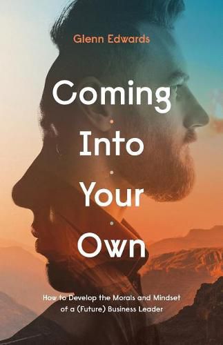 Cover image for Coming Into Your Own: How to Develop the Morals and Mindset of a (Future) Business Leader