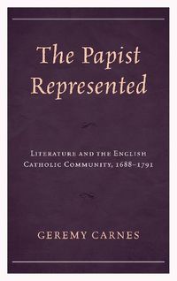 Cover image for The Papist Represented: Literature and the English Catholic Community, 1688-1791