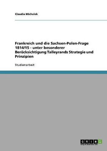 Cover image for Frankreich und die Sachsen-Polen-Frage 1814/15 - unter besonderer Berucksichtigung Talleyrands Strategie und Prinzipien