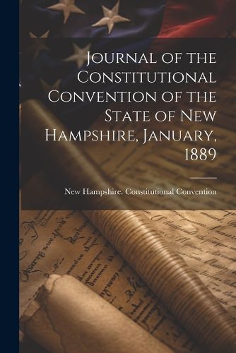 Cover image for Journal of the Constitutional Convention of the State of New Hampshire, January, 1889