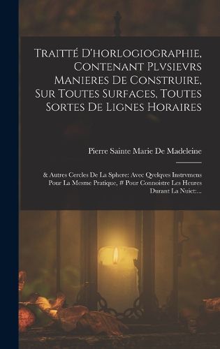 Cover image for Traitte D'horlogiographie, Contenant Plvsievrs Manieres De Construire, Sur Toutes Surfaces, Toutes Sortes De Lignes Horaires