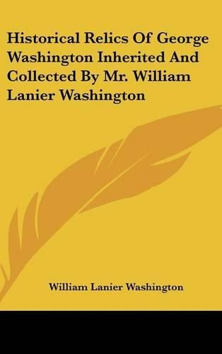 Historical Relics of George Washington Inherited and Collected by Mr. William Lanier Washington