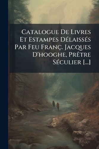 Cover image for Catalogue de Livres Et Estampes D Laiss?'s Par Feu Fran . Jacques D'Hooghe, PR Tre S Culier [...]....