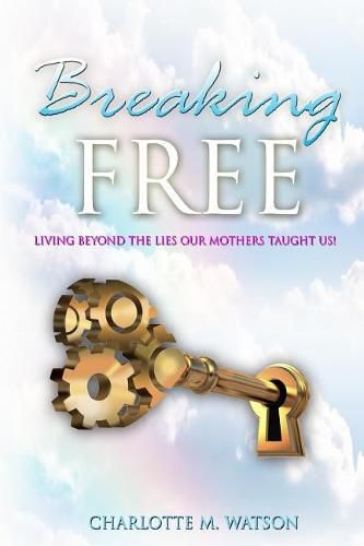 Cover image for Breaking Free: Living Beyond the Lies that Our Mothers Taught Us!