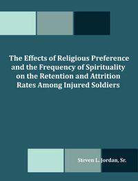 Cover image for The Effects of Religious Preference and the Frequency of Spirituality on the Retention and Attrition Rates Among Injured Soldiers