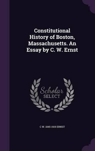 Cover image for Constitutional History of Boston, Massachusetts. an Essay by C. W. Ernst