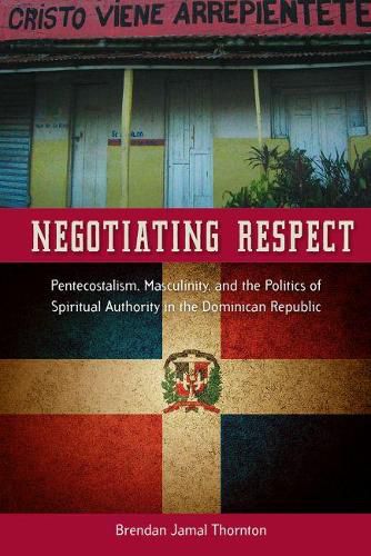 Cover image for Negotiating Respect: Pentecostalism, Masculinity, and the Politics of Spiritual Authority in the Dominican Republic