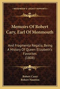 Cover image for Memoirs of Robert Cary, Earl of Monmouth: And Fragmenta Regalia, Being a History of Queen Elizabeth's Favorites (1808)