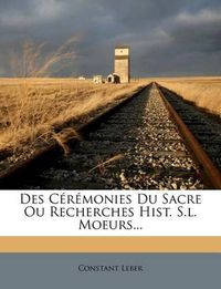 Cover image for Des C R Monies Du Sacre Ou Recherches Hist. S.L. Moeurs...