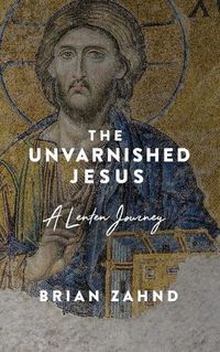 Cover image for The Unvarnished Jesus: A Lenten Journey