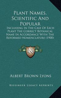 Cover image for Plant Names, Scientific and Popular: Including in the Case of Each Plant the Correct Botanical Name in Accordance with the Reformed Nomenclature (1900)