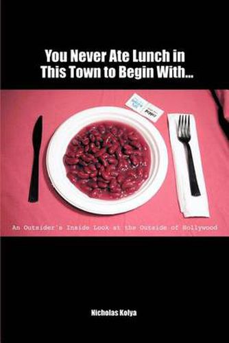Cover image for You Never Ate Lunch in This Town to Begin with: An Outsider's Inside Look at the Outside of Hollywood