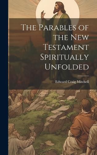 Cover image for The Parables of the New Testament Spiritually Unfolded