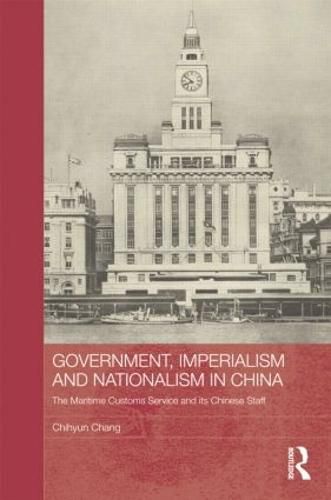 Cover image for Government, Imperialism and Nationalism in China: The Maritime Customs Service and its Chinese Staff