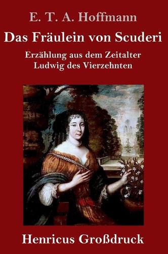 Das Fraulein von Scuderi (Grossdruck): Erzahlung aus dem Zeitalter Ludwig des Vierzehnten